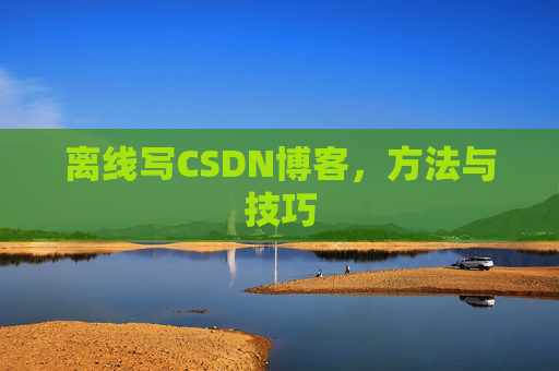 离线写CSDN博客，方法与技巧