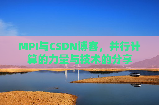MPI与CSDN博客，并行计算的力量与技术的分享